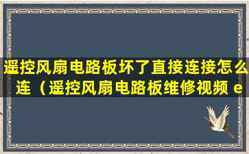 遥控风扇电路板坏了直接连接怎么连（遥控风扇电路板维修视频 em78p157napj 广州）